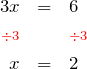 \begin{eqnarray*} 3x & = & 6 \\ \color{red}{\scriptstyle \div 3} & & \color{red}{\scriptstyle\div 3} \\ x & = & 2 \end{eqnarray*}