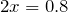 2x=0.8