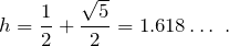 \[h = \frac{1}{2}+\frac{\sqrt{5}}{2} = 1.618\ldots~.\]