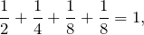 \[\frac{1}{2} + \frac{1}{4} + \frac{1}{8} + \frac{1}{8} = 1,\]
