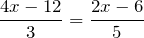 \[\frac{4x-12}{3} = \frac{2x-6}{5}\]