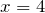 x=4