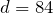 d=84