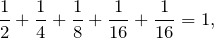\[\frac{1}{2} + \frac{1}{4} + \frac{1}{8} + \frac{1}{16} + \frac{1}{16} = 1,\]