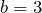 b=3
