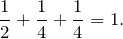 \[\frac{1}{2} + \frac{1}{4} + \frac{1}{4} = 1.\]