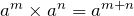 a^m\times a^n=a^{m+n}