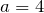 a=4