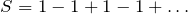 \[S=1-1+1-1+\ldots\]