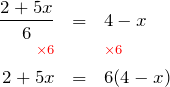 \begin{eqnarray*} \frac{2+5x}{6} & = & 4-x \\ \color{red}{\scriptstyle \times 6} & & \color{red}{\scriptstyle \times 6} \\ 2+5x & = & 6(4-x) \end{eqnarray*}