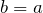 \[b=a\]